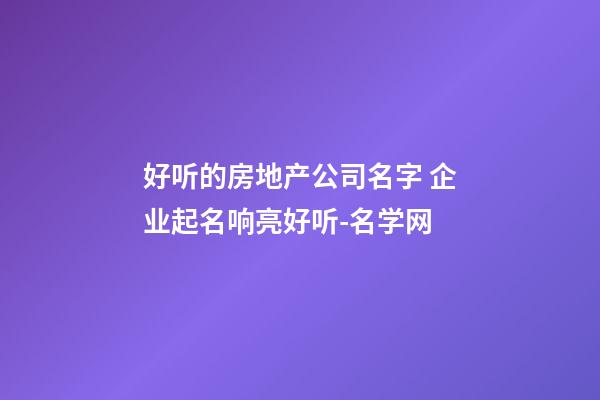 好听的房地产公司名字 企业起名响亮好听-名学网-第1张-公司起名-玄机派